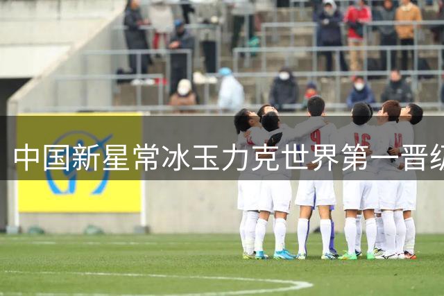 中国新星常冰玉力克世界第一晋级武汉公开赛四强