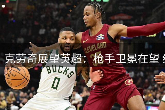 克劳奇展望英超：枪手卫冕在望 红魔或冲前三