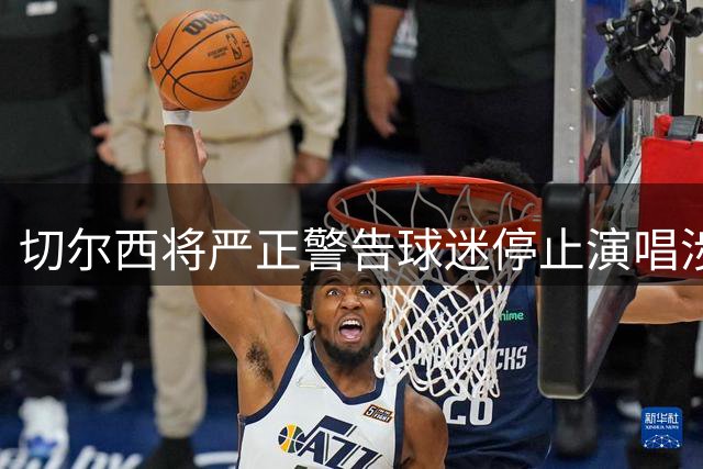 切尔西将严正警告球迷停止演唱涉宗派争议歌曲