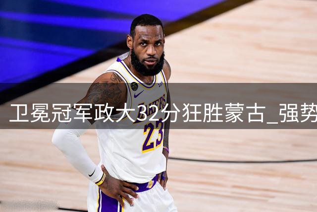 卫冕冠军政大32分狂胜蒙古 强势锁定AUBL小组第一