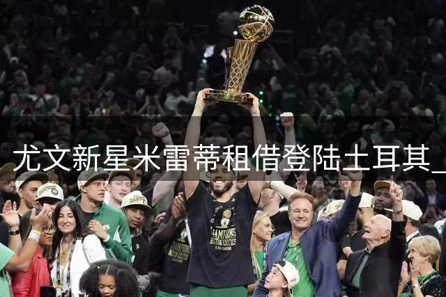 尤文新星米雷蒂租借登陆土耳其 合约含买断条款