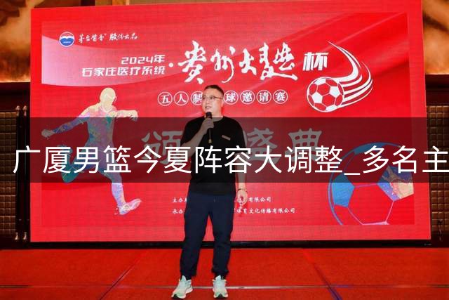 广厦男篮今夏阵容大调整 多名主力球员离队