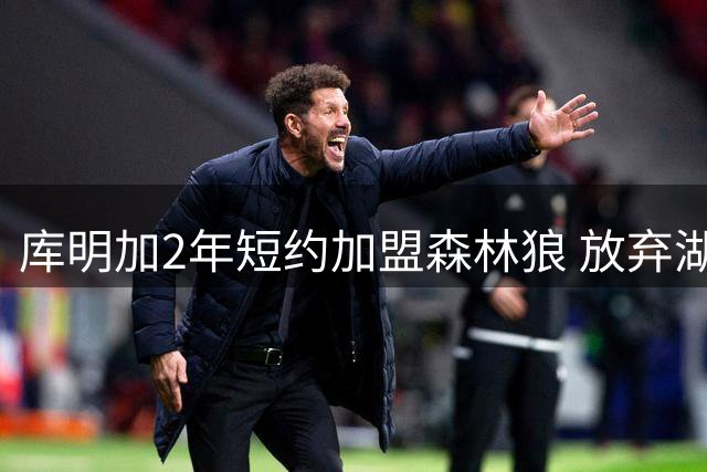 库明加2年短约加盟森林狼 放弃湖人更高报价
