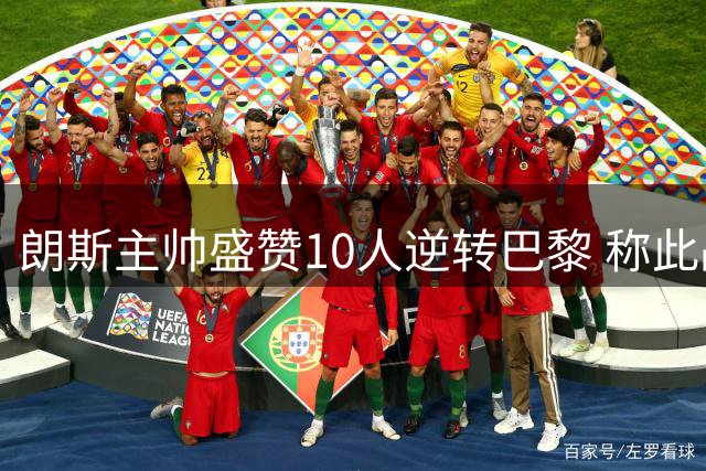 朗斯主帅盛赞10人逆转巴黎 称此战证明球队无惧任何对手
