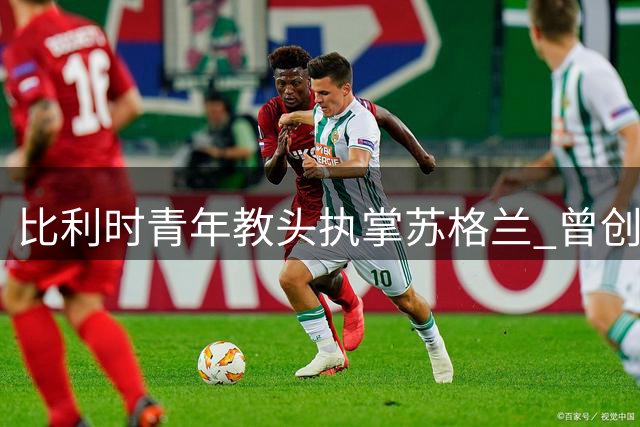 比利时青年教头执掌苏格兰 曾创历史首冠却止步法甲