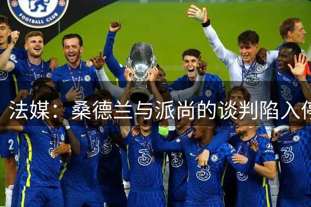 法媒：桑德兰与派尚的谈判陷入停滞，将目标转向马利克-福法纳