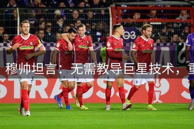 穆帅坦言：无需教导巨星技术，重在构建整体