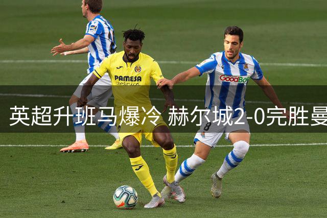 英超升班马爆冷 赫尔城2-0完胜曼联迎赛季首胜
