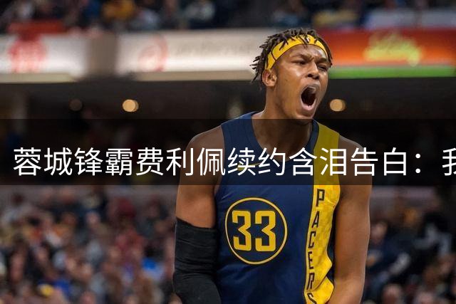蓉城锋霸费利佩续约含泪告白：我的孩子在这里出生 成都已是第二故乡