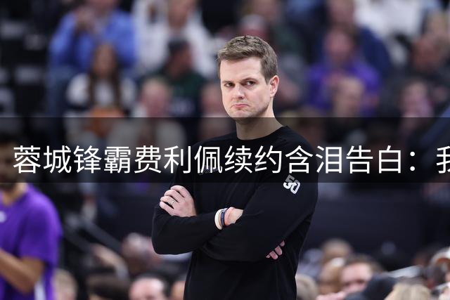 蓉城锋霸费利佩续约含泪告白：我的孩子在这里出生 成都已是第二故乡