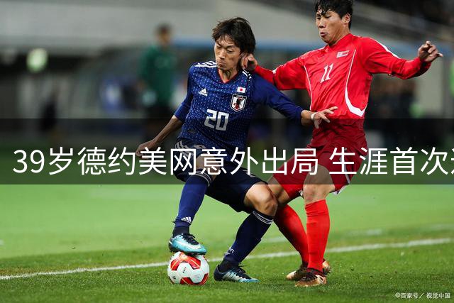 39岁德约美网意外出局 生涯首次遭遇一轮游