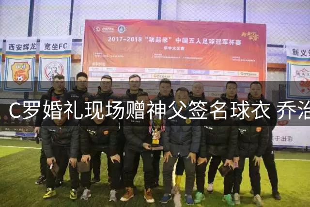 C罗婚礼现场赠神父签名球衣 乔治娜婚戒曾引热议
