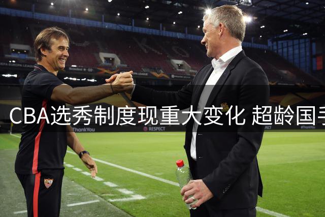 CBA选秀制度现重大变化 超龄国手回归或引发状元签争夺战