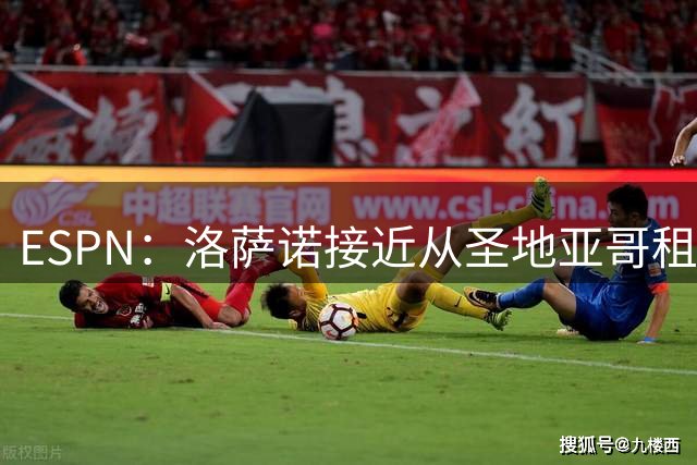 ESPN：洛萨诺接近从圣地亚哥租借加盟洛杉矶银河
