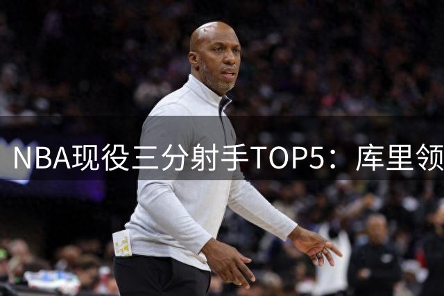 NBA现役三分射手TOP5：库里领跑 詹姆斯强势入围